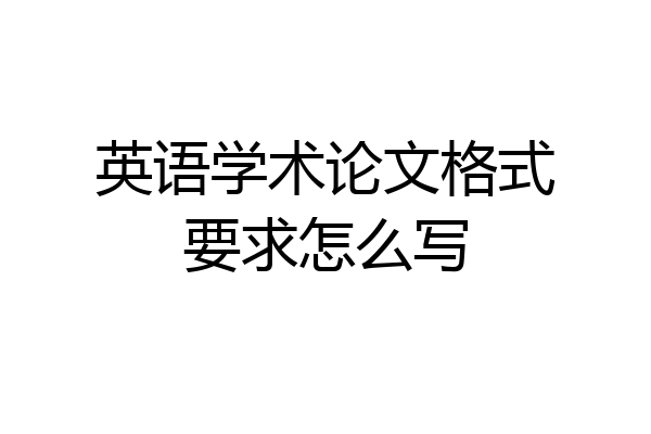 英语学术论文格式要求怎么写