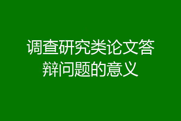 调查研究类论文答辩问题的意义
