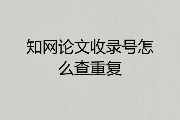 知网论文收录号怎么查重复