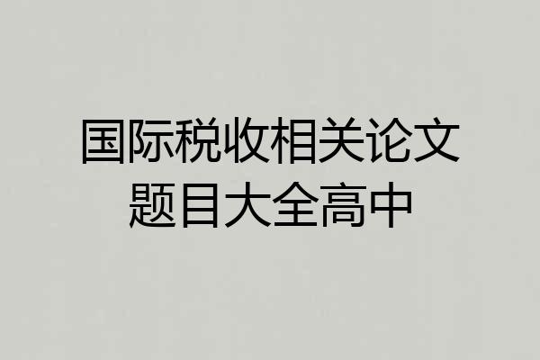 国际税收相关论文题目大全高中