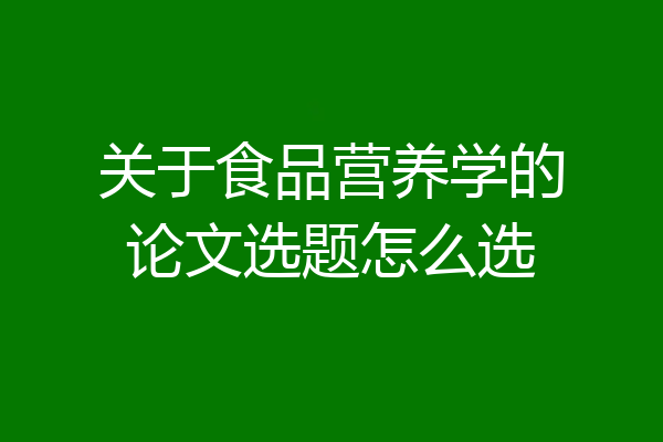 关于食品营养学的论文选题怎么选