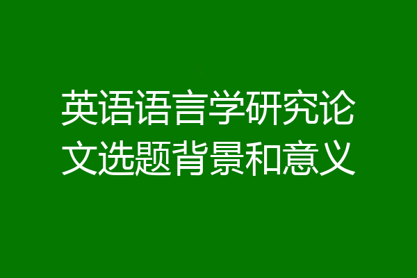英语语言学研究论文选题背景和意义