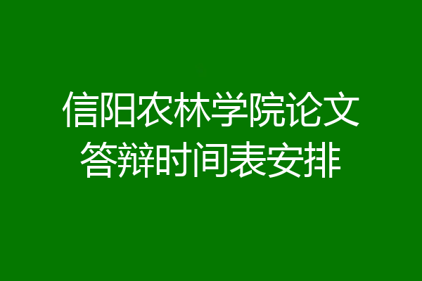 信阳农林学院论文答辩时间表安排