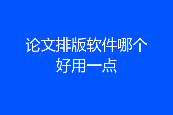 论文排版软件哪个好用一点