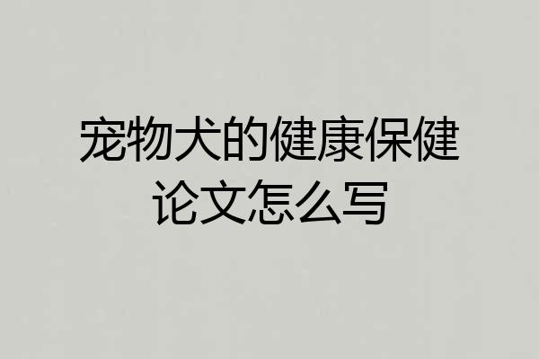宠物犬的健康保健论文怎么写