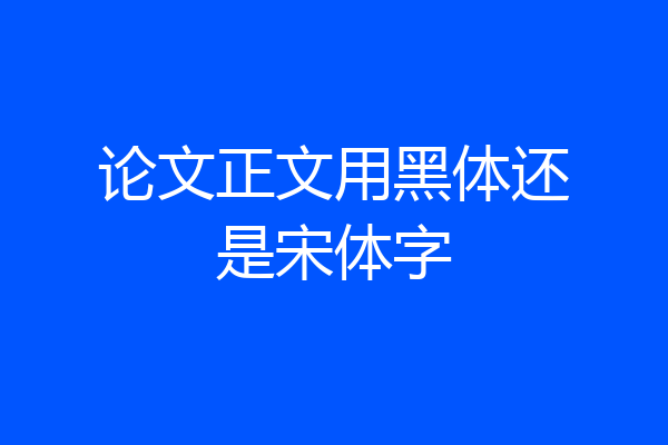 论文正文用黑体还是宋体字