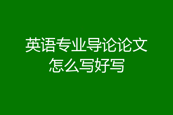 英语专业导论论文怎么写好写
