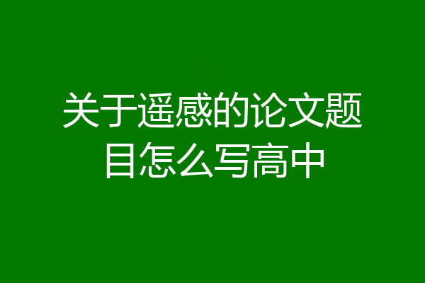 关于遥感的论文题目怎么写高中