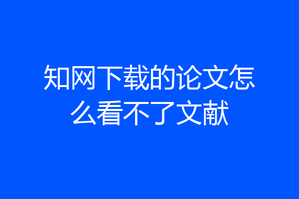 知网下载的论文怎么看不了文献