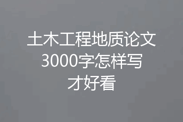 土木工程地质论文3000字怎样写才好看