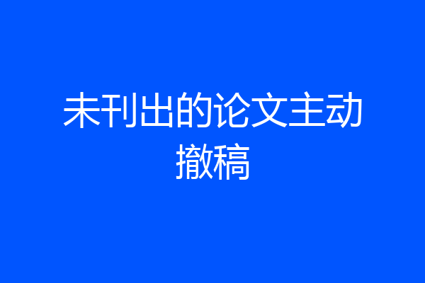 未刊出的论文主动撤稿