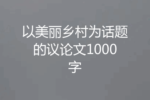 以美丽乡村为话题的议论文1000字