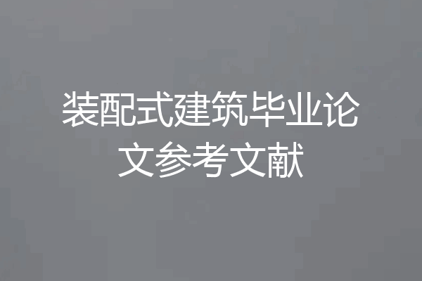 装配式建筑毕业论文参考文献