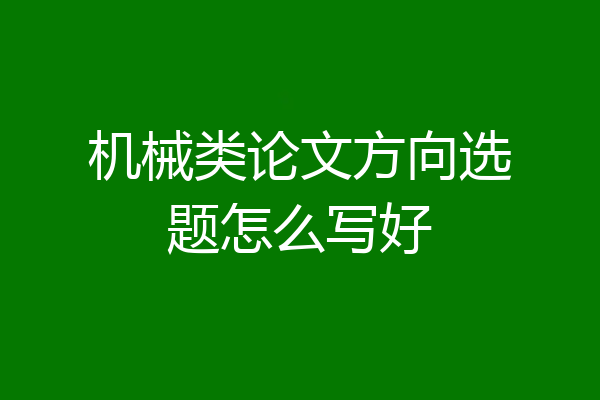 机械类论文方向选题怎么写好