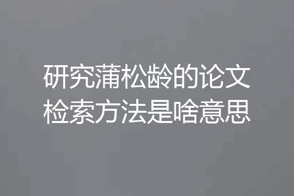 研究蒲松龄的论文检索方法是啥意思