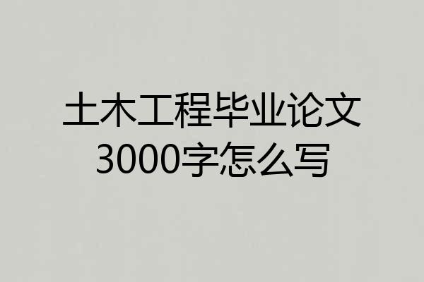 土木工程毕业论文3000字怎么写