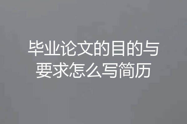 毕业论文的目的与要求怎么写简历