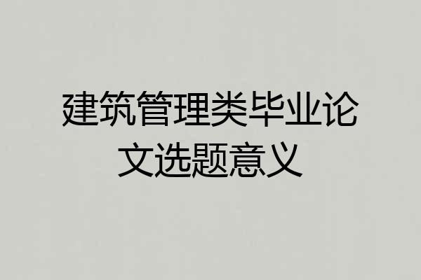建筑管理类毕业论文选题意义