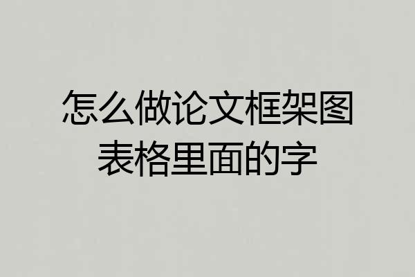 怎么做论文框架图表格里面的字