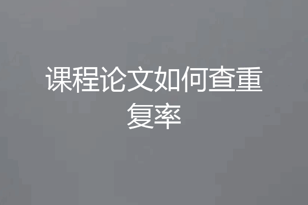 课程论文如何查重复率