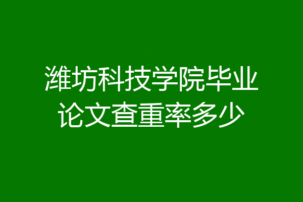 潍坊科技学院毕业论文查重率多少