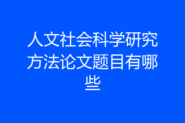 人文社会科学研究方法论文题目有哪些