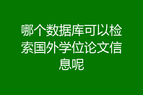 哪个数据库可以检索国外学位论文信息呢