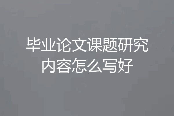 毕业论文课题研究内容怎么写好