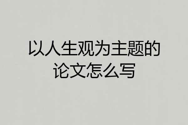 以人生观为主题的论文怎么写