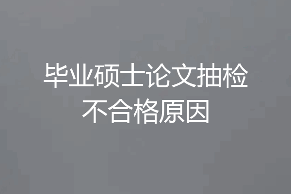 毕业硕士论文抽检不合格原因