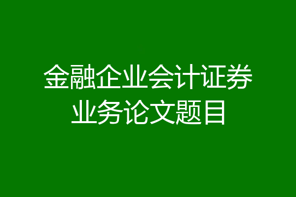 金融企业会计证券业务论文题目