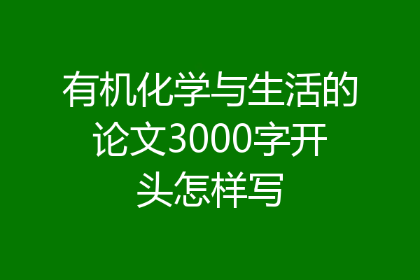 有机化学与生活的论文3000字开头怎样写