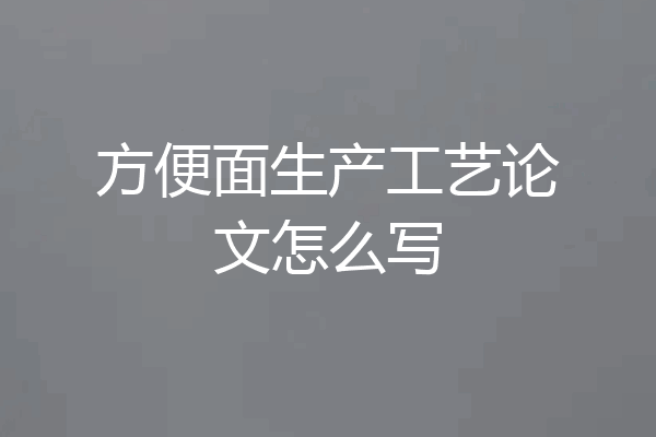 方便面生产工艺论文怎么写