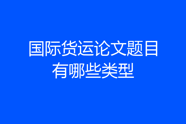 国际货运论文题目有哪些类型
