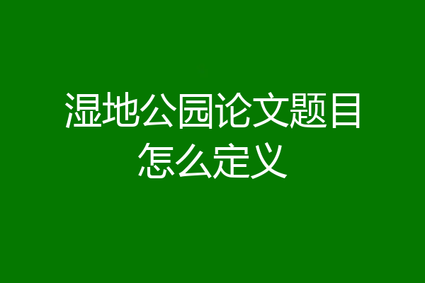 湿地公园论文题目怎么定义
