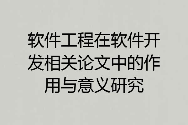 软件工程在软件开发相关论文中的作用与意义研究