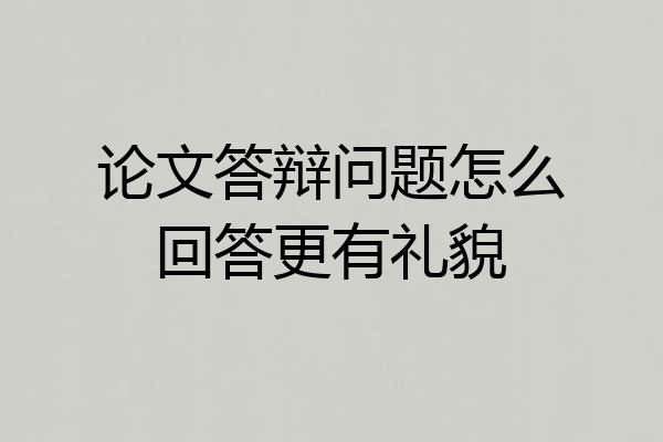 论文答辩问题怎么回答更有礼貌