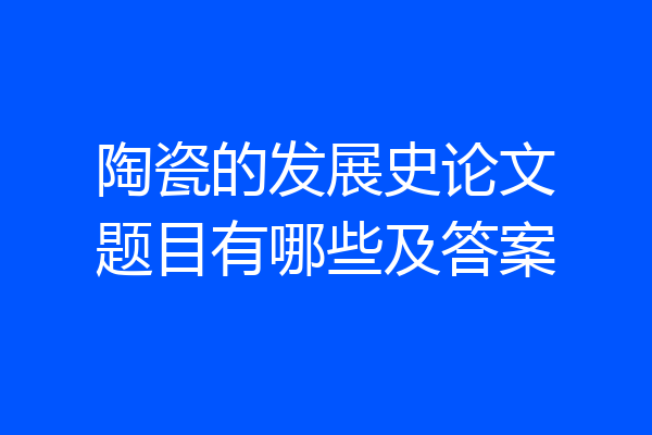 陶瓷的发展史论文题目有哪些及答案