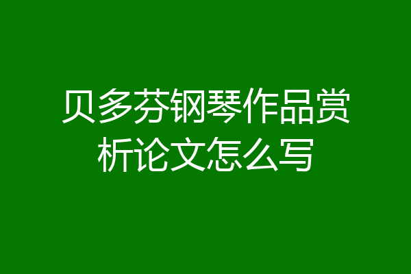贝多芬钢琴作品赏析论文怎么写