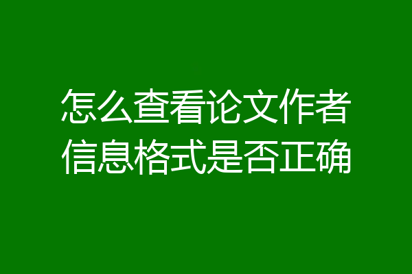 怎么查看论文作者信息格式是否正确
