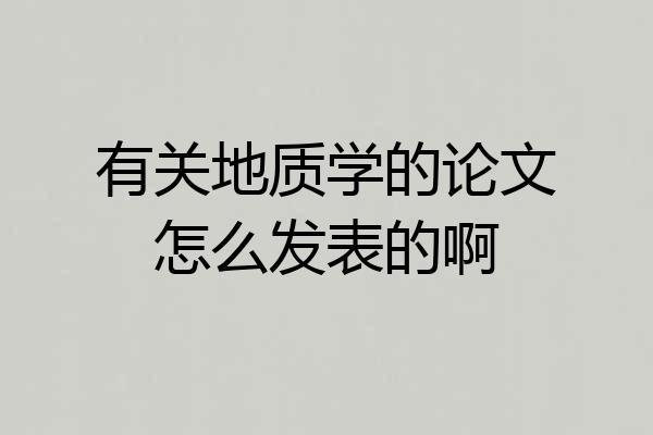 有关地质学的论文怎么发表的啊
