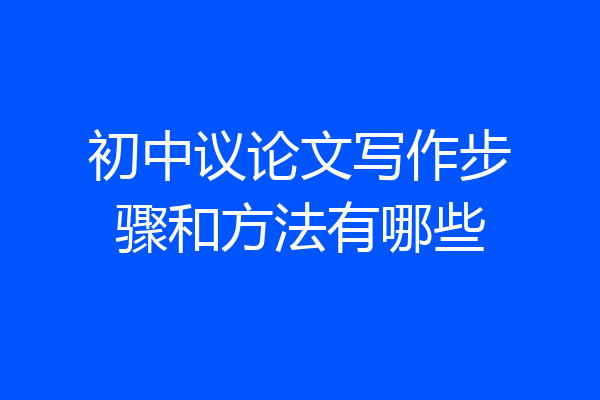 初中议论文写作步骤和方法有哪些