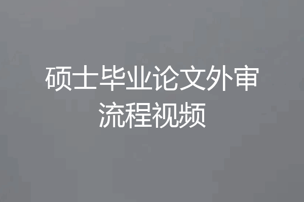 硕士毕业论文外审流程视频