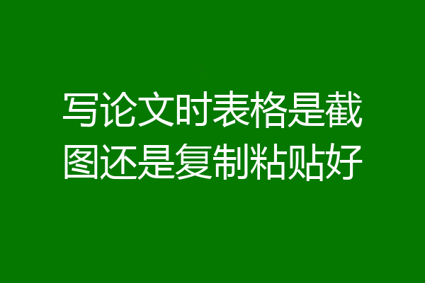 写论文时表格是截图还是复制粘贴好
