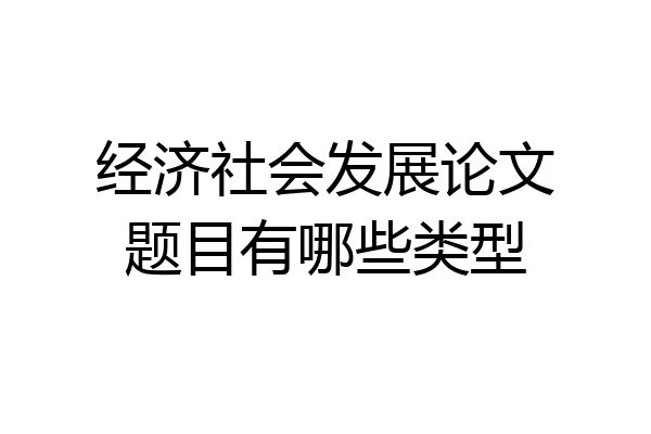 经济社会发展论文题目有哪些类型