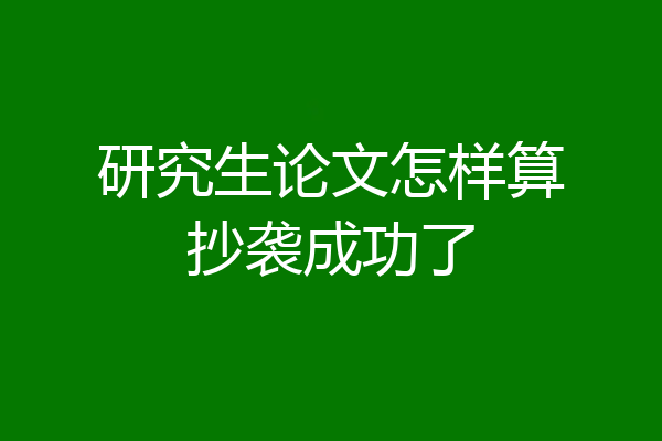 研究生论文怎样算抄袭成功了