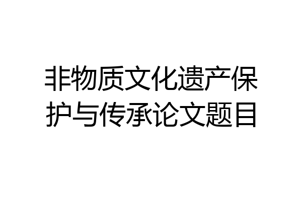 非物质文化遗产保护与传承论文题目