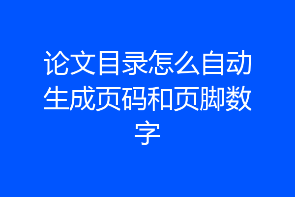 论文目录怎么自动生成页码和页脚数字