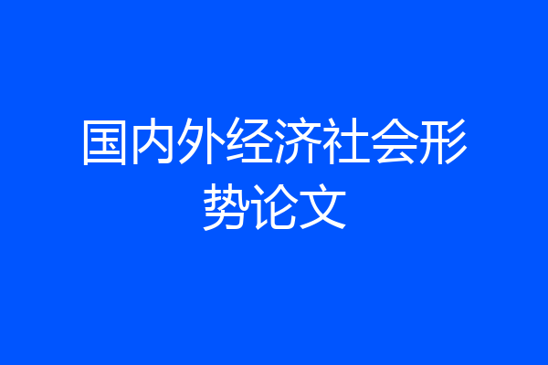 国内外经济社会形势论文