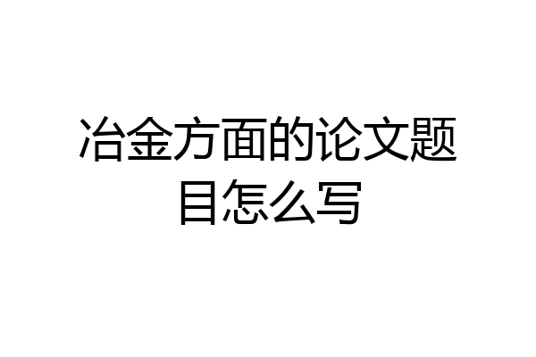 冶金方面的论文题目怎么写